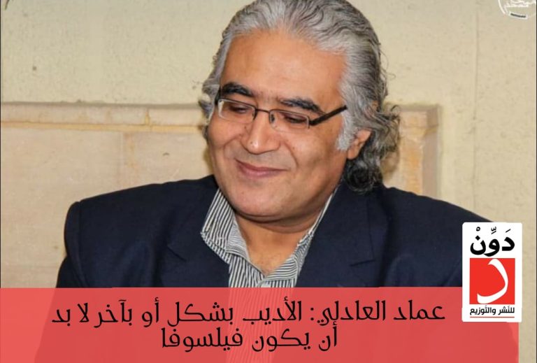 عماد العادلي: الأديب بشكلٍ أو بآخر لا بد أن يكون فيلسوفًا