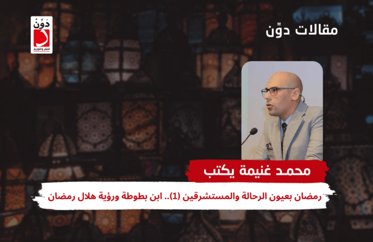 محمد غنيمة يكتب:رمضان بعيون الرحالة والمستشرقين (1).. ابن بطوطة ورؤية هلال رمضان